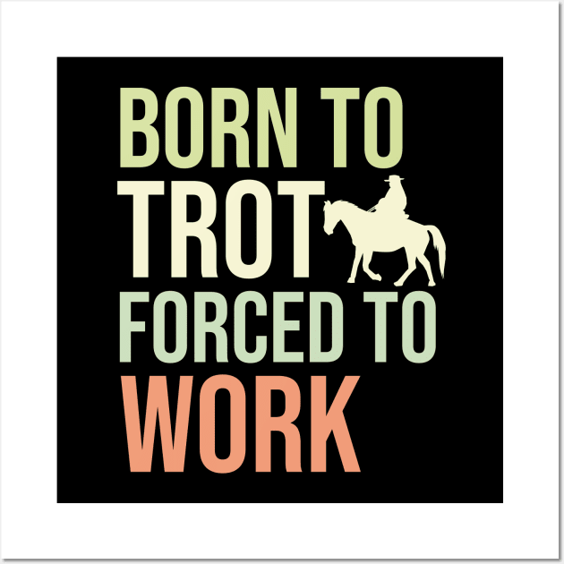 Born To Trot Forced To Work Wall Art by The Jumping Cart